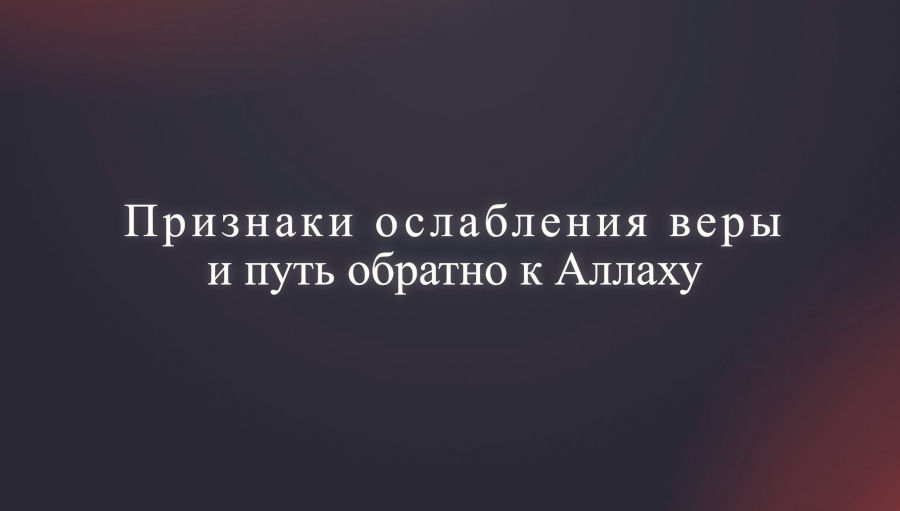 Признаки ослабления веры — и путь обратно к Аллаху Признаки ослабления веры — и путь обратно к Аллаху